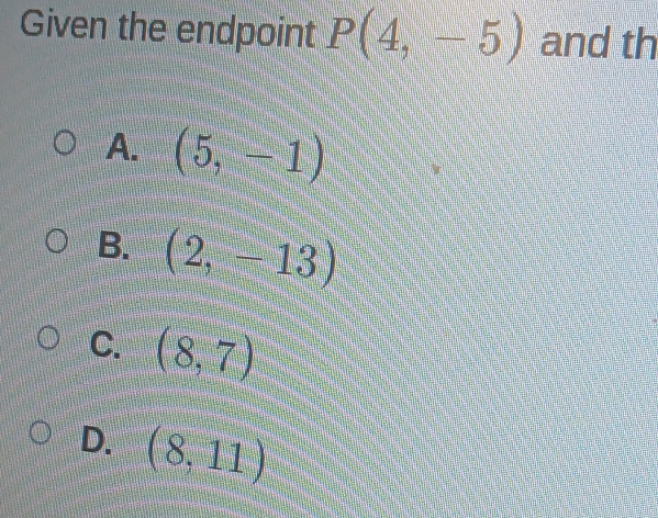 Given the endpoint P(4,-5) and th
A. (5,-1)
B. (2,-13)
C. (8,7)
D. (8,11)