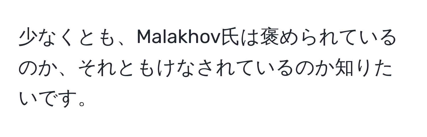 少なくとも、Malakhov氏は褒められているのか、それともけなされているのか知りたいです。