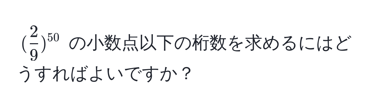 $( 2/9 )^50$ の小数点以下の桁数を求めるにはどうすればよいですか？