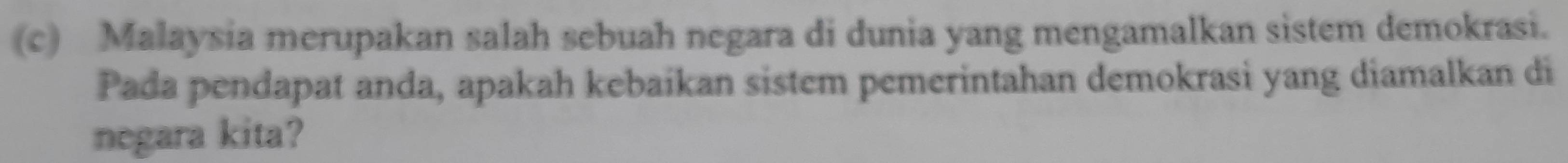 Malaysia merupakan salah sebuah negara di dunia yang mengamalkan sistem demokrasi. 
Pada pendapat anda, apakah kebaikan sistem pemerintahan demokrasi yang diamalkan di 
negara kita?