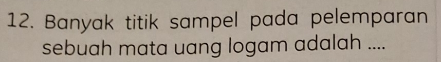 Banyak titik sampel pada pelemparan 
sebuah mata uang logam adalah ....