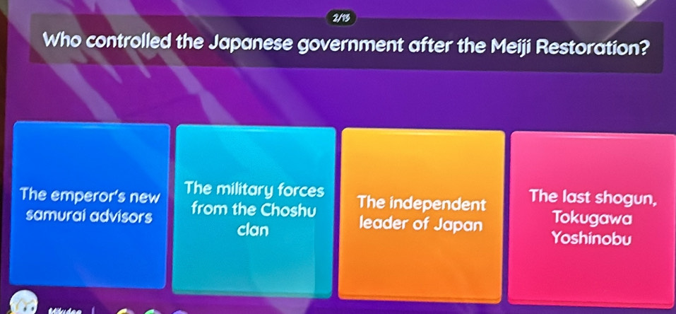 2/13
Who controlled the Japanese government after the Meiji Restoration?
The emperor's new The military forces The independent The last shogun,
samurai advisors from the Choshu Tokugawa
leader of Japan
clan Yoshinobu