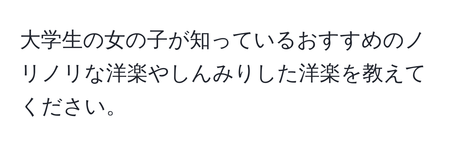 大学生の女の子が知っているおすすめのノリノリな洋楽やしんみりした洋楽を教えてください。