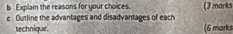 Explain the reasons for your choices. (3 marks 
c Outline the advantages and disadvantages of each 
technique. (6 marks