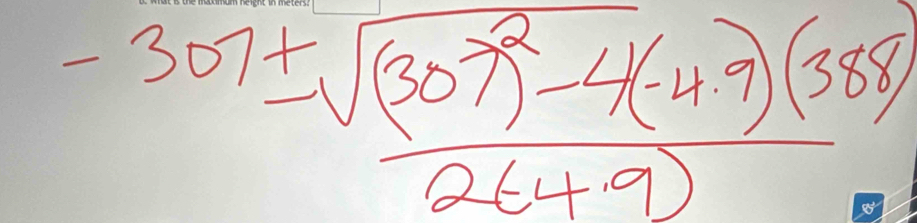 frac -307± sqrt((307)^2)-4(-4.9)(388)2(4.9)