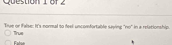 True or False: It's normal to feel uncomfortable saying "no" in a relationship.
True
False