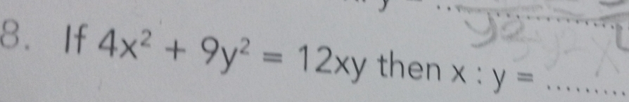 If 4x^2+9y^2=12xy t hen x x:y= _