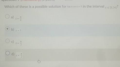 Which of these is a possible solution for tanxoos x=0 in the interval x∈ [0,2π ] /
a) x= x/4 
b) x=0
c) x= π /3 
d) x= π /2 