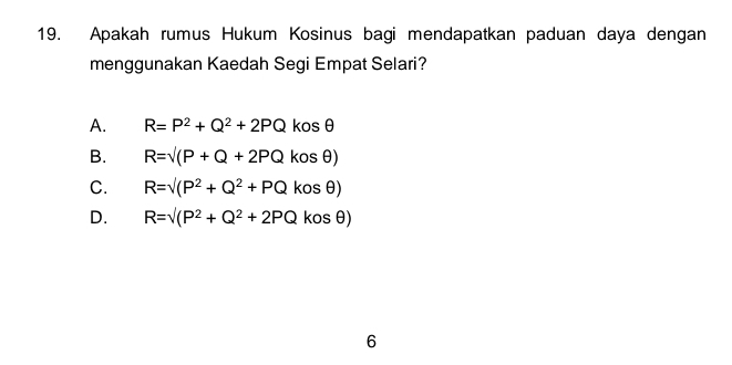 Apakah rumus Hukum Kosinus bagi mendapatkan paduan daya dengan
menggunakan Kaedah Segi Empat Selari?
A. R=P^2+Q^2+2PQ kosθ
B. R=surd (P+Q+2PQkosθ )
C. R=sqrt((P^2+Q^2+PQkosθ ))
D. R=sqrt((P^2+Q^2+2PQkosθ ))
6