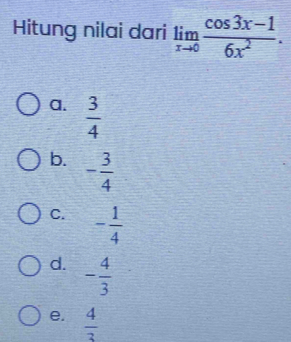 Hitung nilai dari limlimits _xto 0 (cos 3x-1)/6x^2 .
a.  3/4 
b. - 3/4 
C. - 1/4 
d. - 4/3 
e.  4/3 