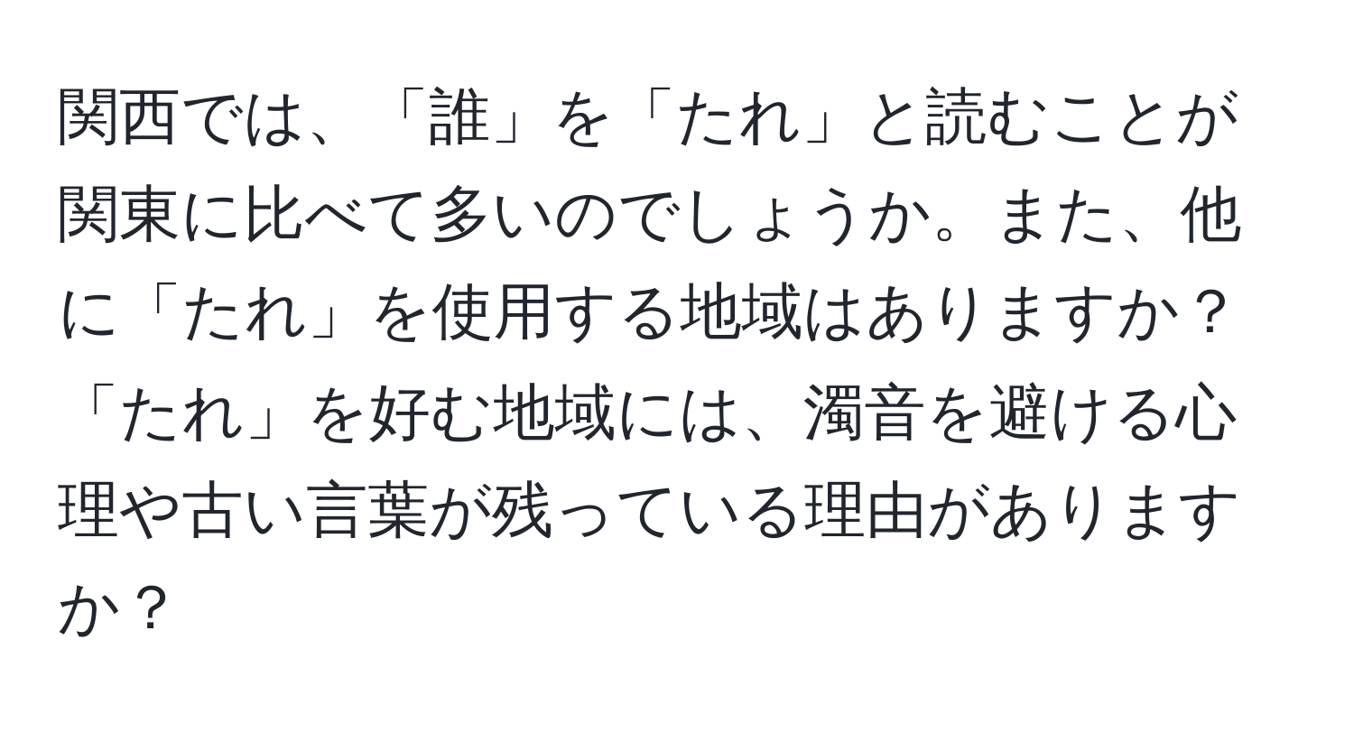 関西では、「誰」を「たれ」と読むことが関東に比べて多いのでしょうか。また、他に「たれ」を使用する地域はありますか？「たれ」を好む地域には、濁音を避ける心理や古い言葉が残っている理由がありますか？