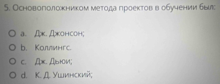 Основоπоложκником метода лроектов в обучениибыл:
a. Д. ДжOHCOH;
b. Κоллингс.
C. Дж. Дb+N;
d. K. Д. Ушинский;