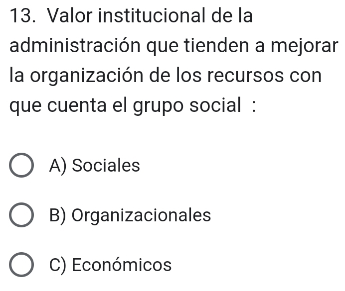 Valor institucional de la
administración que tienden a mejorar
la organización de los recursos con
que cuenta el grupo social :
A) Sociales
B) Organizacionales
C) Económicos