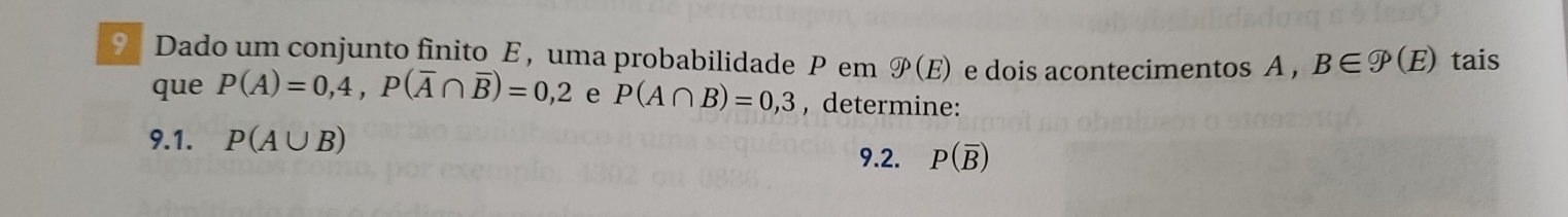 Dado um conjunto finito E , uma probabilidade P em odot P(E) e dois acontecimentos A , B∈ varnothing (E) tais 
que P(A)=0,4, P(overline A∩ overline B)=0,2 e P(A∩ B)=0,3 , determine: 
9.1. P(A∪ B)
9.2. p(overline B)