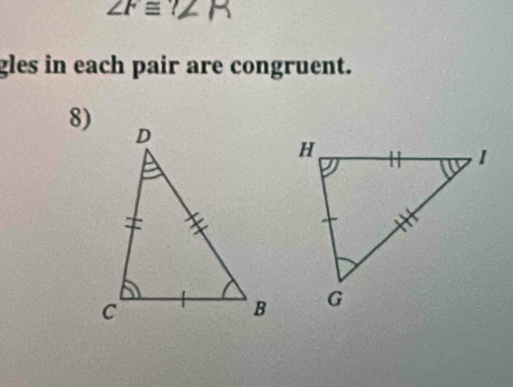 ∠ F≌ ? 
gles in each pair are congruent. 
8)