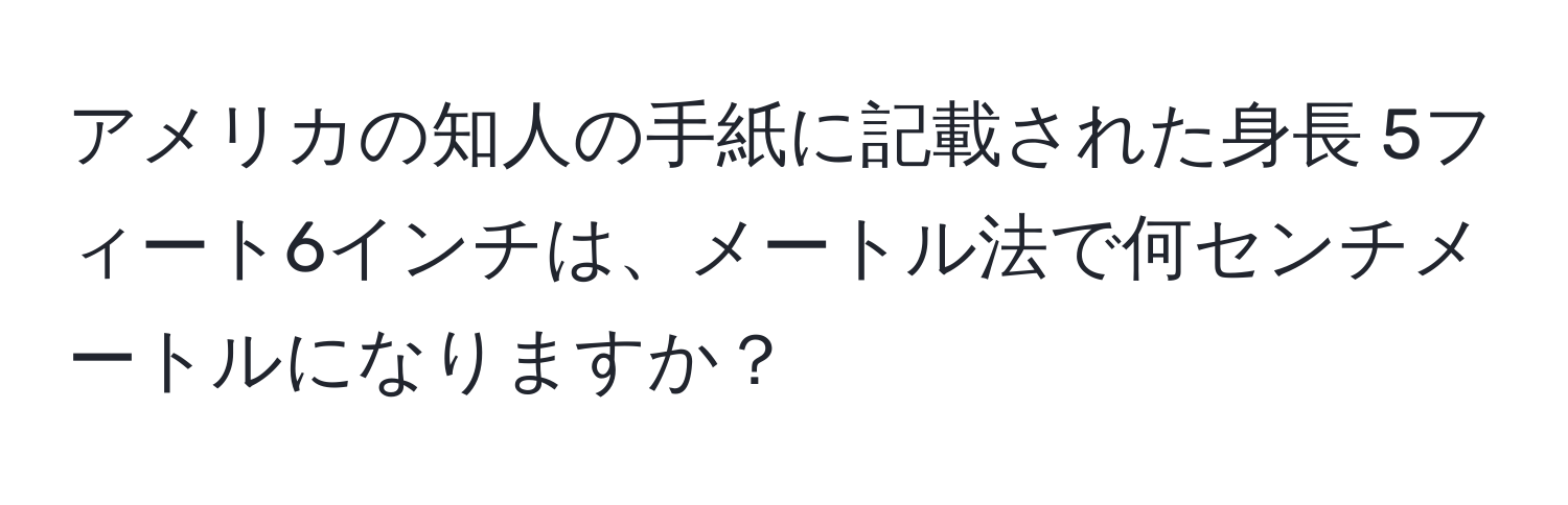 アメリカの知人の手紙に記載された身長 5フィート6インチは、メートル法で何センチメートルになりますか？