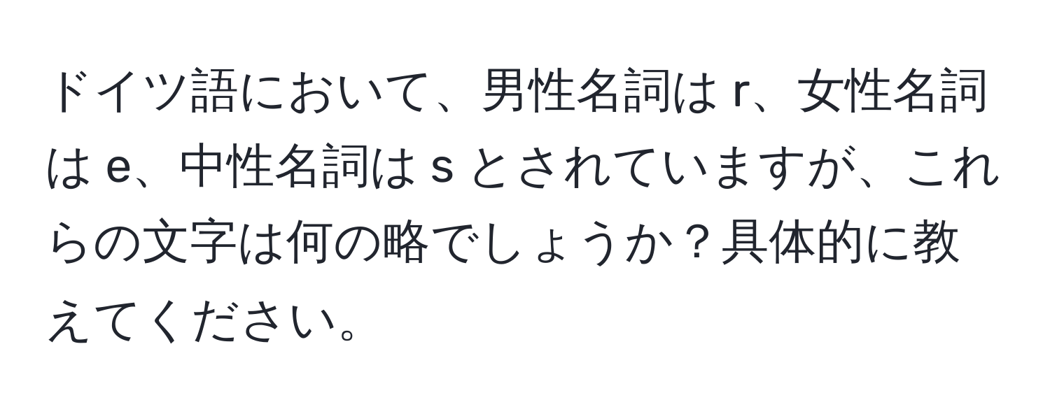 ドイツ語において、男性名詞は r、女性名詞は e、中性名詞は s とされていますが、これらの文字は何の略でしょうか？具体的に教えてください。