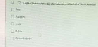 Which TWO countries together cover more than half of South America?
Peru
Argentina
Brazill
Bolivia
Falkland Islands