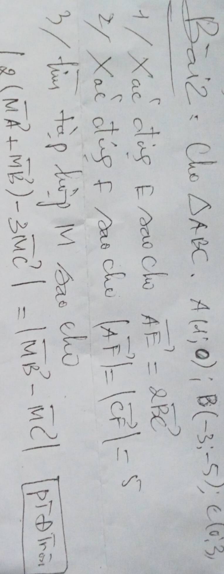 Baiz. Cho △ ABC A(d;0); B(-3;-5); C(0;3)
1 /Xac dòg FAaoclo vector AE=2vector BC
Li Xai dig f Aao cho |vector AF|=|vector CF|=5
3 / tim tàp hip M sao cho
|2(vector MA+vector MB)-3vector MC|=|vector MB-vector MC| pīTno