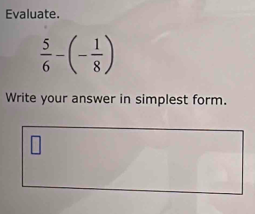 Evaluate.
 5/6 -(- 1/8 )
Write your answer in simplest form. 
□