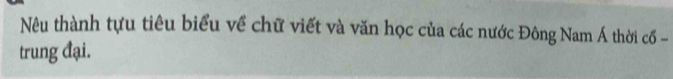 Nêu thành tựu tiêu biểu về chữ viết và văn học của các nước Đông Nam Á thời cốổ - 
trung đại.