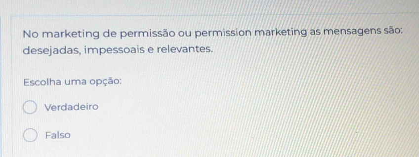 No marketing de permissão ou permission marketing as mensagens são:
desejadas, impessoais e relevantes.
Escolha uma opção:
Verdadeiro
Falso