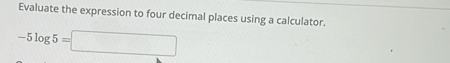 Evaluate the expression to four decimal places using a calculator.
-5log 5=□