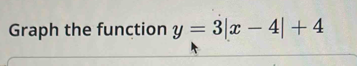 Graph the function y=3|x-4|+4