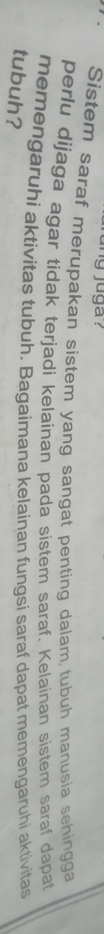 ung juga ? 
Sistem saraf merupakan sistem yang sangat penting dalam tubuh manusia sehingga 
perlu dijaga agar tidak terjadi kelainan pada sistem saraf. Kelainan sistem saraf dapat 
memengaruhi aktivitas tubuh. Bagaimana kelainan fungsi saraf dapat memengaruhi aktivitas 
tubuh?