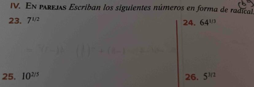 En prejs Escriban los siguientes números en forma de radical. 
23. 7^(1/2) 24. 64^(1/3)
25. 10^(2/5) 26. 5^(3/2)