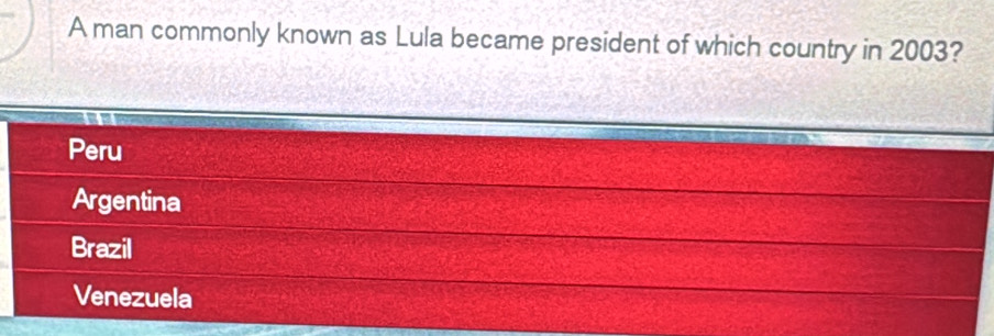 A man commonly known as Lula became president of which country in 2003?
Peru
Argentina
Brazil
Venezuela