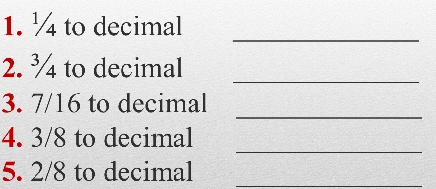 ¼ to decimal 
_ 
_ 
2. ¾ to decimal 
_ 
3. 7/16 to decimal 
_ 
4. 3/8 to decimal 
5. 2/8 to decimal_