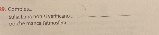 Completa. 
Sulla Luna non si verificano 
_ 
poiché manca l'atmosfera.