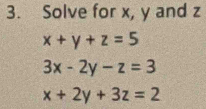 Solve for x, y and z
x+y+z=5
3x-2y-z=3
x+2y+3z=2