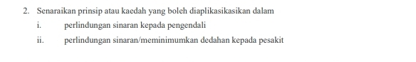 Senaraikan prinsip atau kaedah yang boleh diaplikasikasikan dalam 
i. perlindungan sinaran kepada pengendali 
ii. perlindungan sinaran/meminimumkan dedahan kepada pesakit