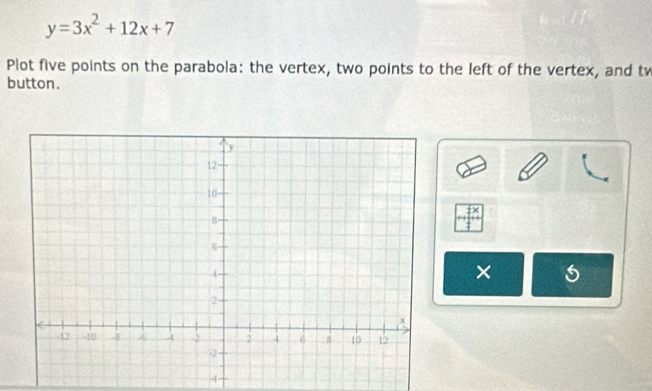 y=3x^2+12x+7
Plot five points on the parabola: the vertex, two points to the left of the vertex, and t 
button. 
41 
× 
4-