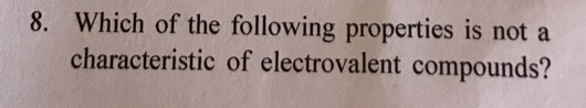 Which of the following properties is not a 
characteristic of electrovalent compounds?