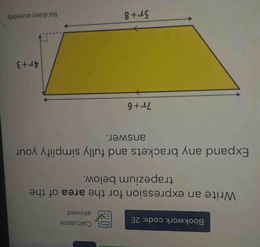 Bookwork code: 2E
Calculator
allowed
Write an expression for the area of the
trapezium below.
Expand any brackets and fully simplify your
answer.