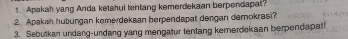 Apakah yang Anda ketahui tentang kemerdekaan berpendapat? 
2. Apakah hubungan kemerdekaan berpendapat dengan demokrasi? 
3. Sebutkan undang-undang yang mengatur tentang kemerdekaan berpendapat!