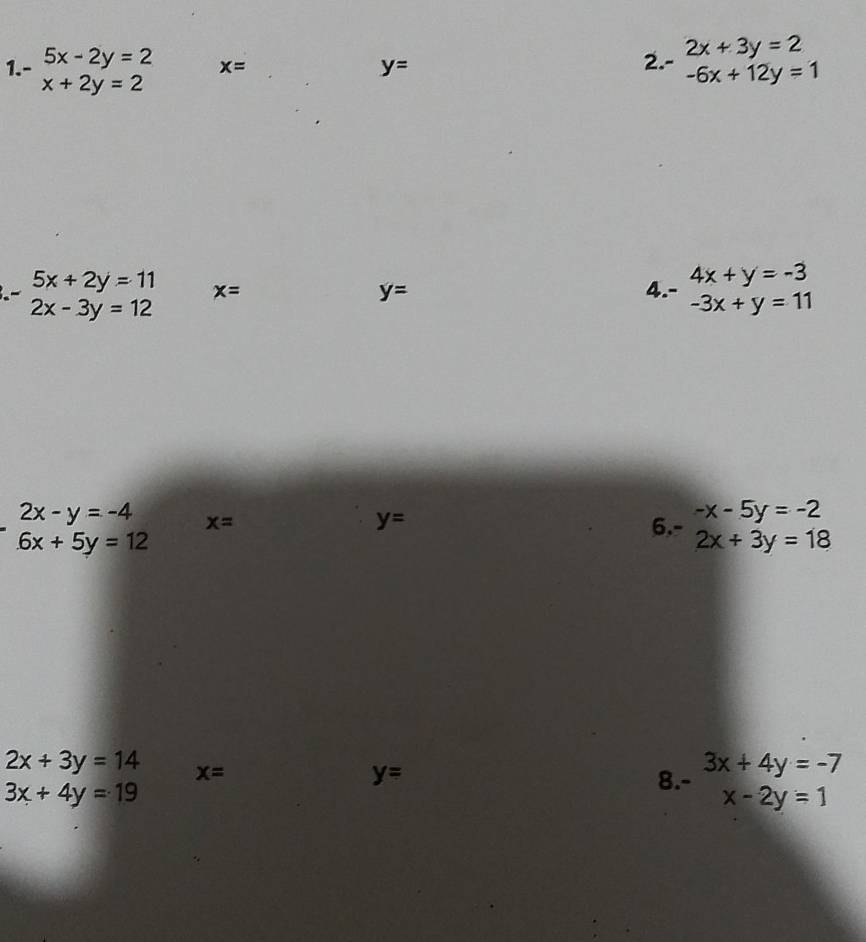 2x+3y=2
1. beginarrayr 5x-2y=2 x+2y=2endarray x= y= 2.- -6x+12y=1.- beginarrayr 5x+2y=11 2x-3y=12endarray x= y= 4. - 4x+y=-3
-3x+y=11
2x-y=-4 x=
y=
6x+5y=12
6 beginarrayr -x-5y=-2 2x+3y=18endarray
2x+3y=14 x=
y=
3x+4y=19
8. beginarrayr 3x+4y=-7 x-2y=1endarray