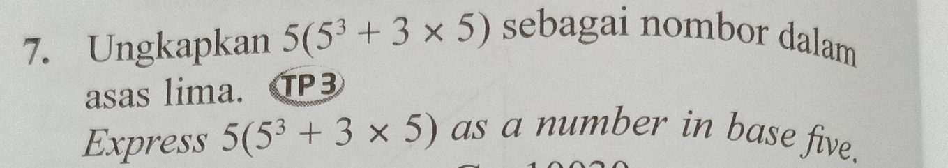 Ungkapkan 5(5^3+3* 5) sebagai nombor dalam 
asas lima. TP3 
Express 5(5^3+3* 5) as a number in base five.