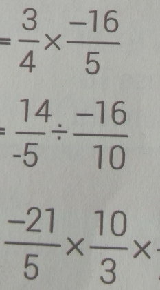 = 3/4 *  (-16)/5 
= 14/-5 /  (-16)/10 
 (-21)/5 *  10/3 *