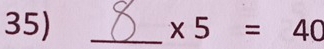 * 5=40