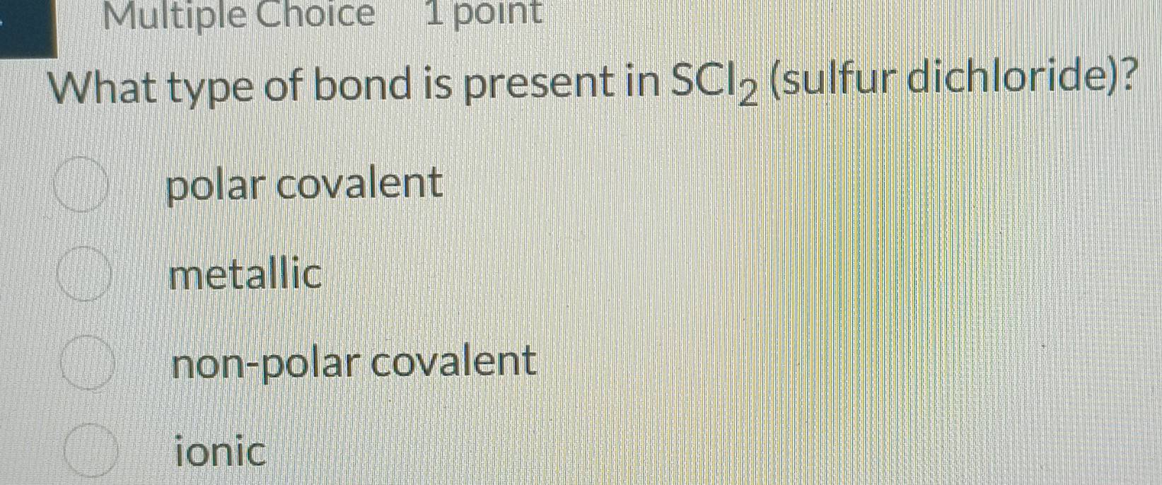 What type of bond is present in SCl_2 (sulfur dichloride)?
polar covalent
metallic
non-polar covalent
ionic