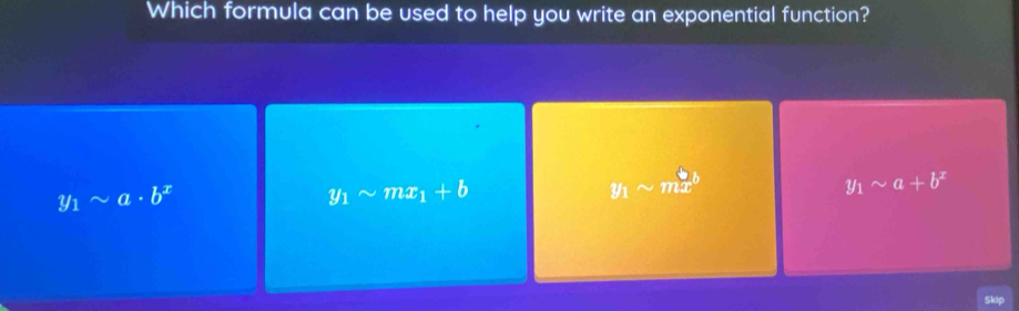Which formula can be used to help you write an exponential function?
y_1sim a· b^x
y_1sim mx_1+b
y_1sim mx^b
y_1sim a+b^x
kie