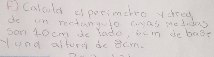 ④Calculd elperimetro yared 
do on rectangulo cuyas medidas 
son 10 cm de lado, 6cm debase 
yond altouro de 8cm.