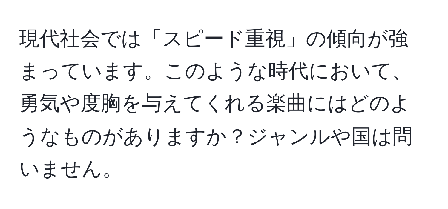 現代社会では「スピード重視」の傾向が強まっています。このような時代において、勇気や度胸を与えてくれる楽曲にはどのようなものがありますか？ジャンルや国は問いません。