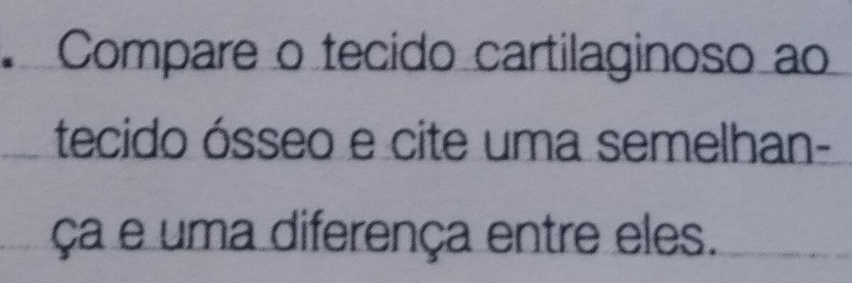 Compare o tecido cartilaginoso ao 
tecido ósseo e cite uma semelhan- 
ça e uma diferença entre eles.