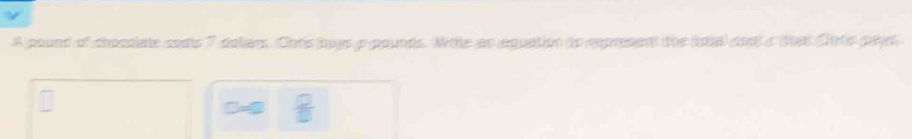 A pound of chocoiate coats 7 dollars. Chris puys p pounds. Wile as equation to represent the lotal oot a (oal Coto pays 
=