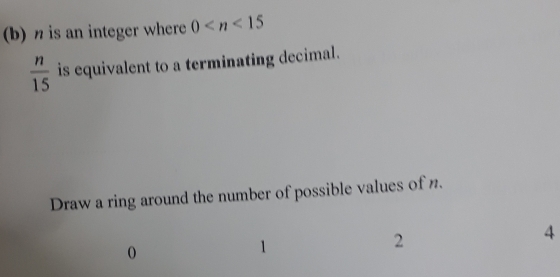 η is an integer where 0
 n/15  is equivalent to a terminating decimal. 
Draw a ring around the number of possible values of n.
0
1
2
4